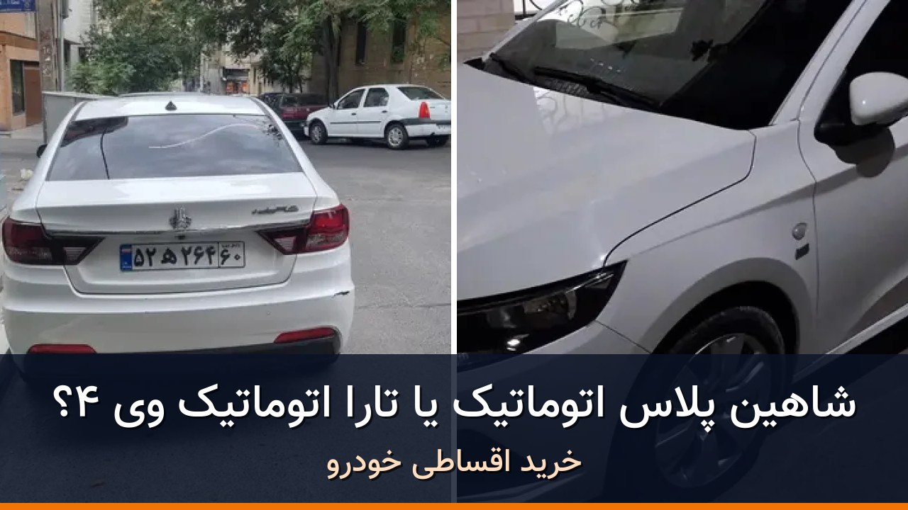 مقایسه شاهین پلاس اتوماتیک AT مدل 1404 با تارا اتوماتیک V4 مدل 1404؛ کدام انتخاب منطقی‌تر است؟