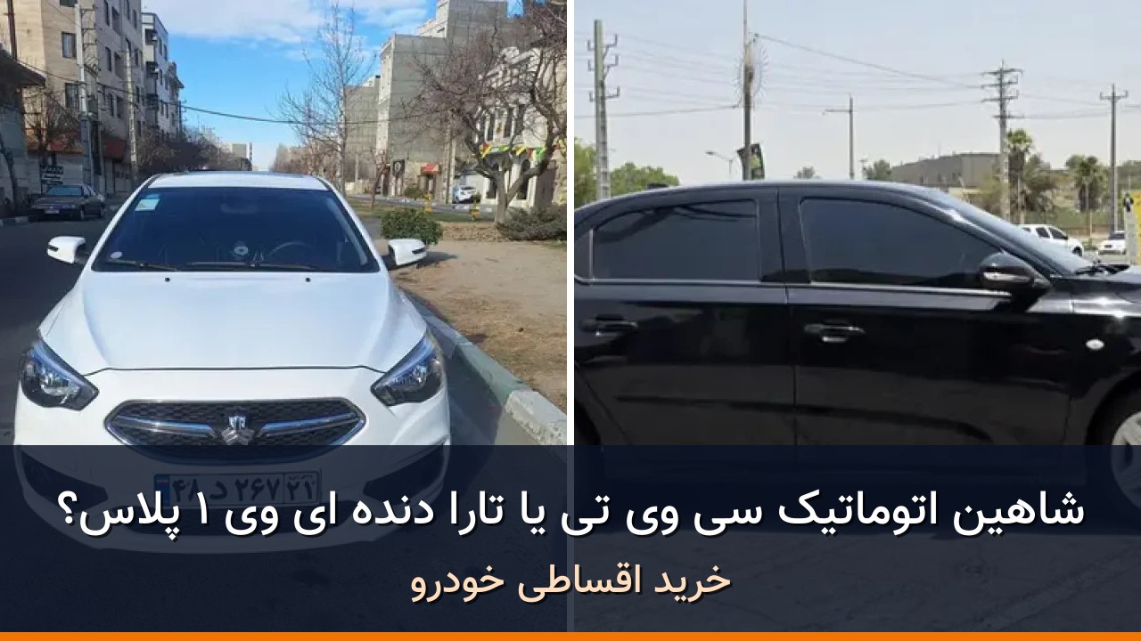 مقایسه شاهین اتوماتیک CVT مدل 1404 با تارا دنده ای V1 پلاس مدل 1404؛ کدام انتخاب منطقی‌تر است؟