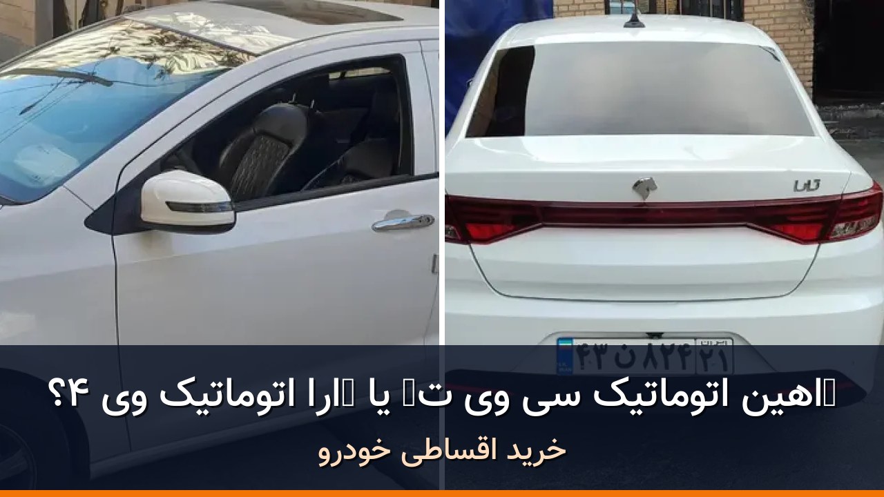 شاهین اتوماتیک CVT در برابر تارا اتوماتیک V4؛ مقایسه دو آگهی مدل ۱۴۰۳