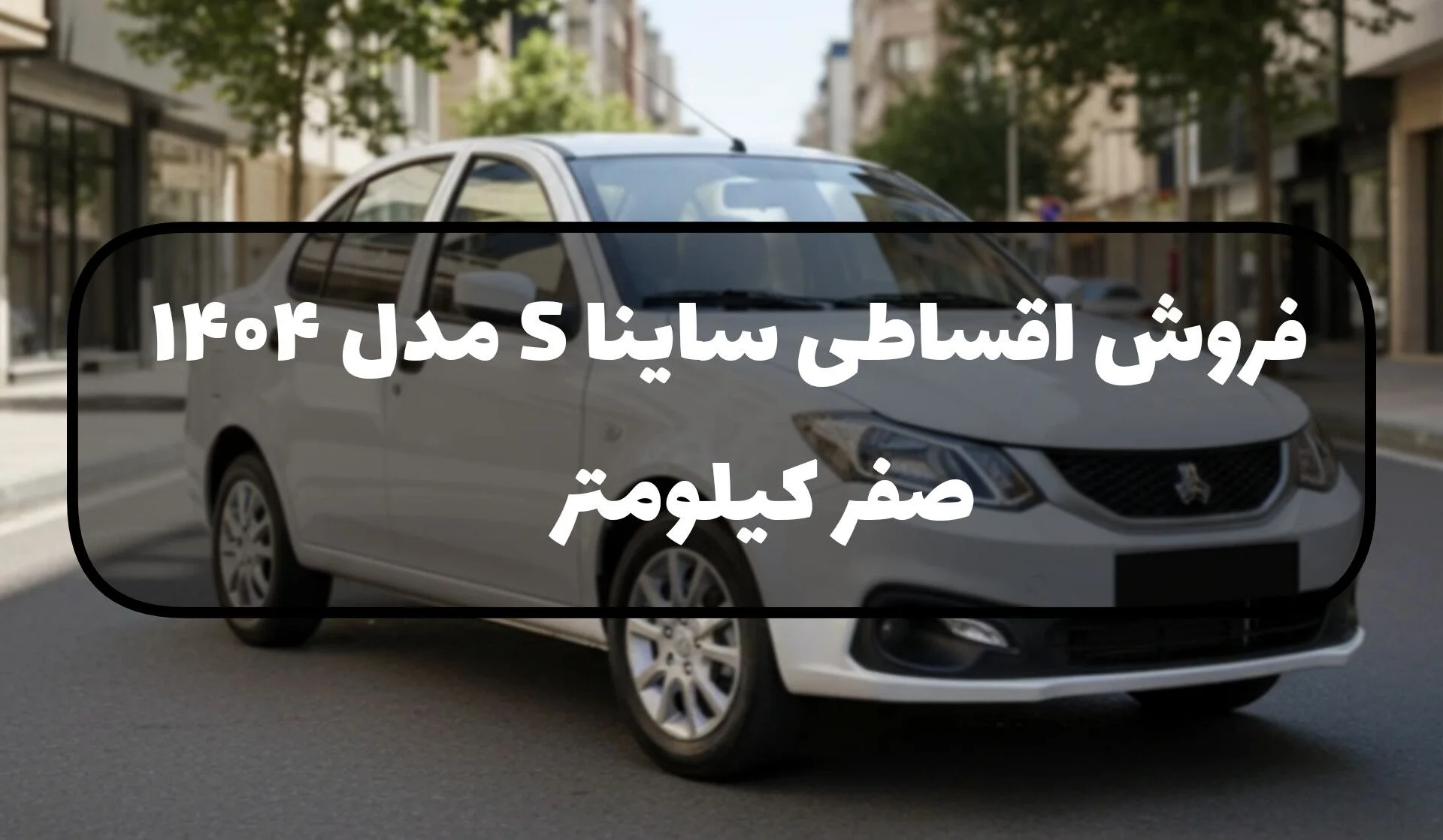 ساینا S مدل 1404 | صفر کیلومتر با شرایط ویژه فروش اقساطی و تحویل فوری