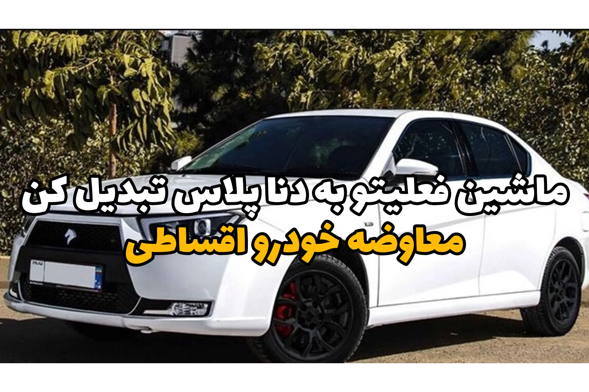 ماشینتو به دنا پلاس تبدیل کن | معاوضه خودرو اقساطی با بهترین شرایط